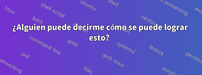 ¿Alguien puede decirme cómo se puede lograr esto?