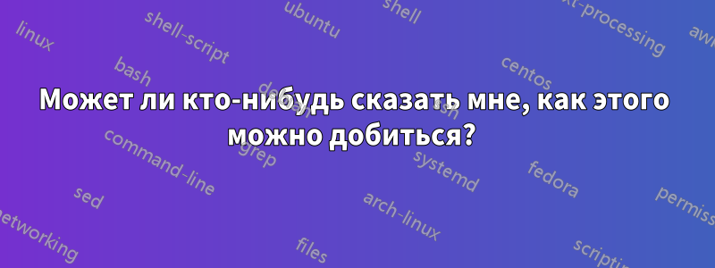 Может ли кто-нибудь сказать мне, как этого можно добиться? 