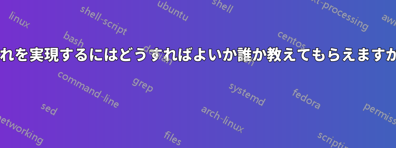 これを実現するにはどうすればよいか誰か教えてもらえますか? 