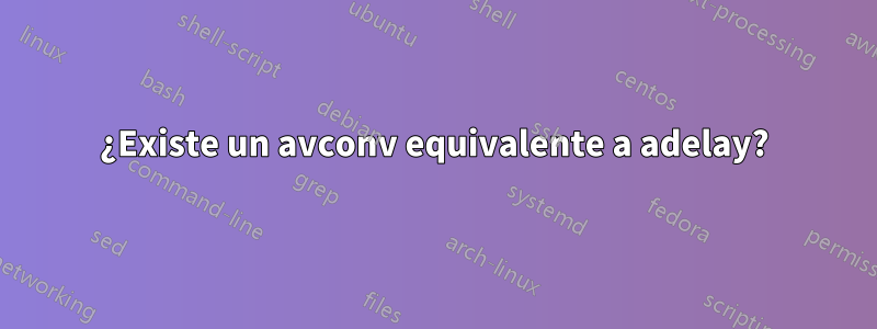 ¿Existe un avconv equivalente a adelay?