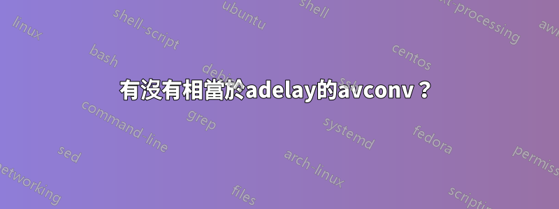 有沒有相當於adelay的avconv？