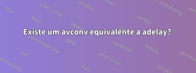 Existe um avconv equivalente a adelay?