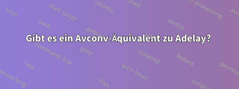 Gibt es ein Avconv-Äquivalent zu Adelay?