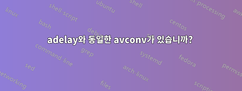 adelay와 동일한 avconv가 있습니까?
