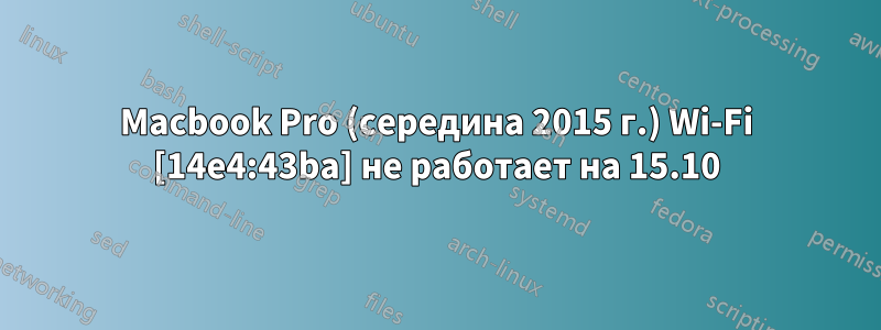 Macbook Pro (середина 2015 г.) Wi-Fi [14e4:43ba] не работает на 15.10