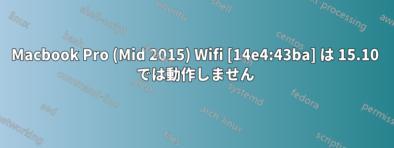 Macbook Pro (Mid 2015) Wifi [14e4:43ba] は 15.10 では動作しません