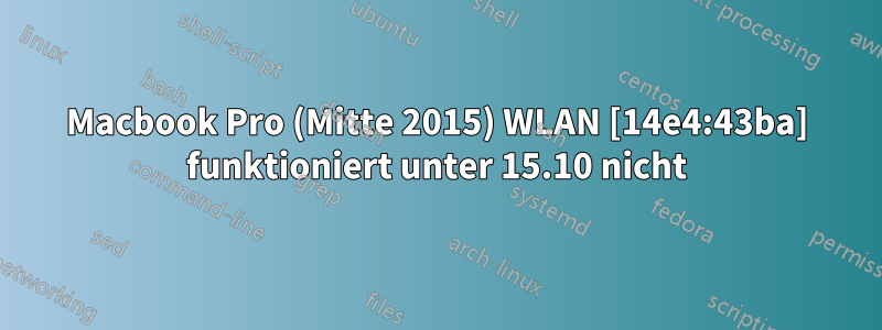 Macbook Pro (Mitte 2015) WLAN [14e4:43ba] funktioniert unter 15.10 nicht