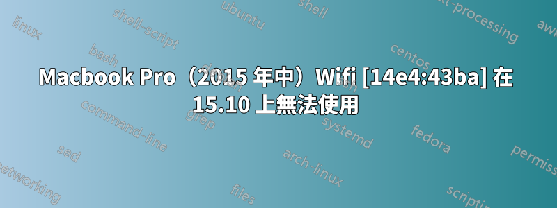 Macbook Pro（2015 年中）Wifi [14e4:43ba] 在 15.10 上無法使用