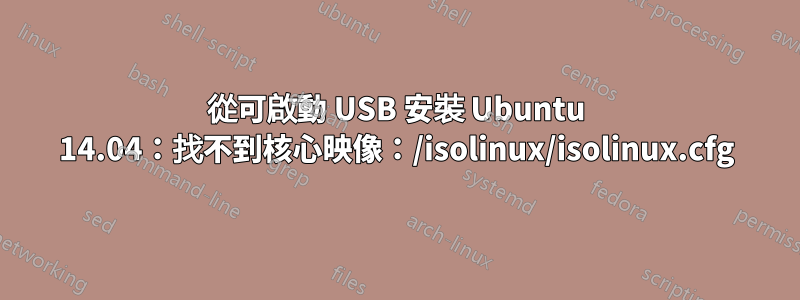 從可啟動 USB 安裝 Ubuntu 14.04：找不到核心映像：/isolinux/isolinux.cfg