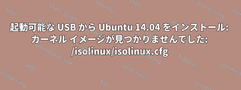 起動可能な USB から Ubuntu 14.04 をインストール: カーネル イメージが見つかりませんでした: /isolinux/isolinux.cfg