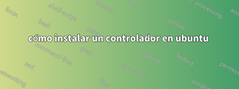 cómo instalar un controlador en ubuntu