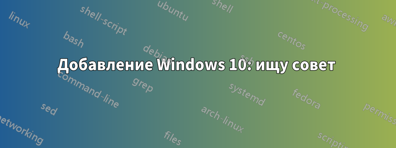 Добавление Windows 10: ищу совет