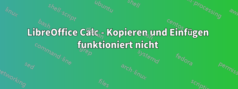 LibreOffice Calc - Kopieren und Einfügen funktioniert nicht