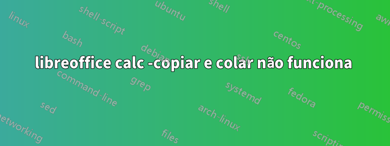 libreoffice calc -copiar e colar não funciona