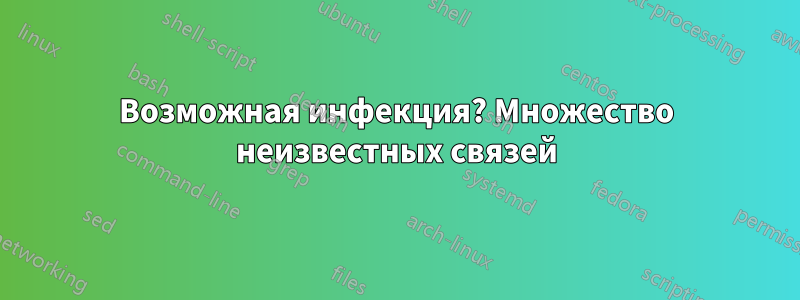 Возможная инфекция? Множество неизвестных связей