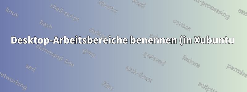 Desktop-Arbeitsbereiche benennen (in Xubuntu)?