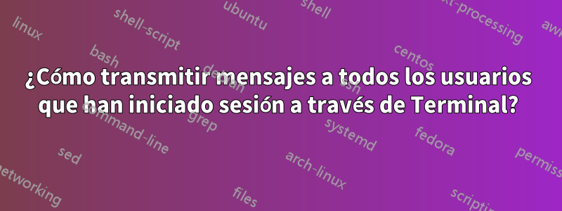 ¿Cómo transmitir mensajes a todos los usuarios que han iniciado sesión a través de Terminal?