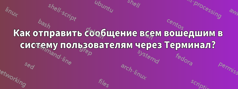 Как отправить сообщение всем вошедшим в систему пользователям через Терминал?
