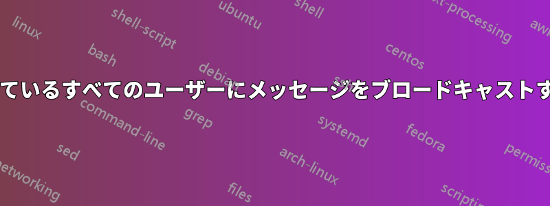 ターミナルを通じてログインしているすべてのユーザーにメッセージをブロードキャストするにはどうすればよいですか?