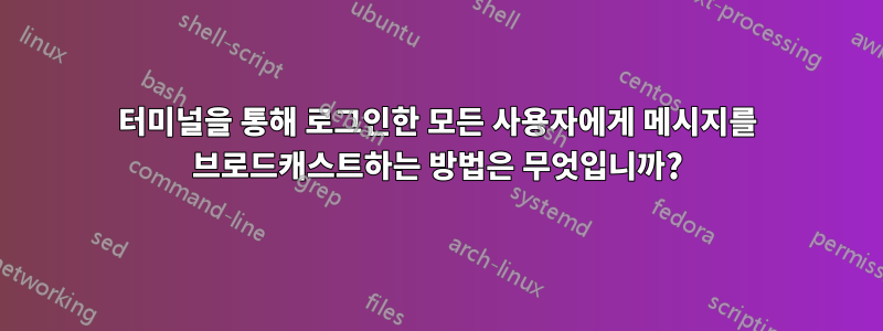 터미널을 통해 로그인한 모든 사용자에게 메시지를 브로드캐스트하는 방법은 무엇입니까?