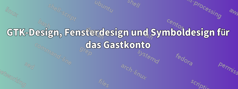 GTK-Design, Fensterdesign und Symboldesign für das Gastkonto