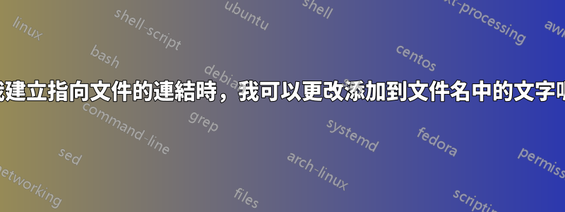 當我建立指向文件的連結時，我可以更改添加到文件名中的文字嗎？