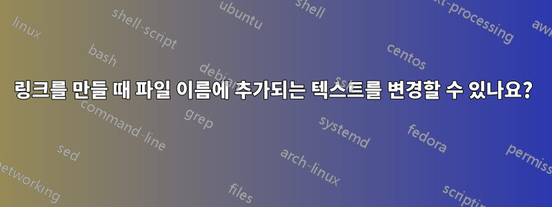 링크를 만들 때 파일 이름에 추가되는 텍스트를 변경할 수 있나요?