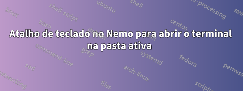 Atalho de teclado no Nemo para abrir o terminal na pasta ativa 