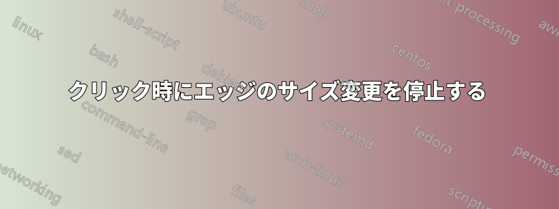 クリック時にエッジのサイズ変更を停止する