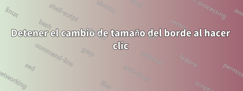 Detener el cambio de tamaño del borde al hacer clic