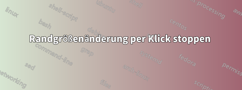 Randgrößenänderung per Klick stoppen