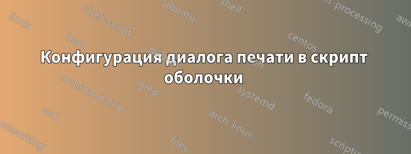Конфигурация диалога печати в скрипт оболочки