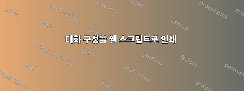 대화 구성을 쉘 스크립트로 인쇄