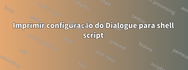 Imprimir configuração do Dialogue para shell script