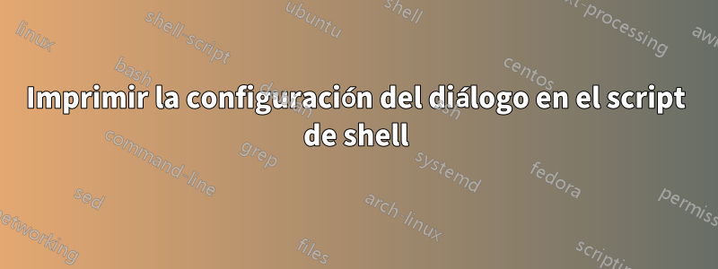 Imprimir la configuración del diálogo en el script de shell