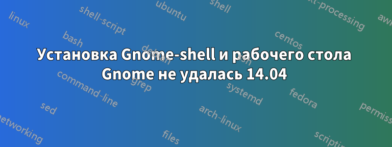 Установка Gnome-shell и рабочего стола Gnome не удалась 14.04