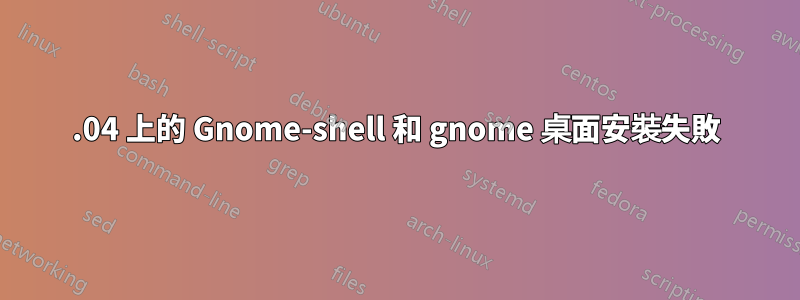 14.04 上的 Gnome-shell 和 gnome 桌面安裝失敗