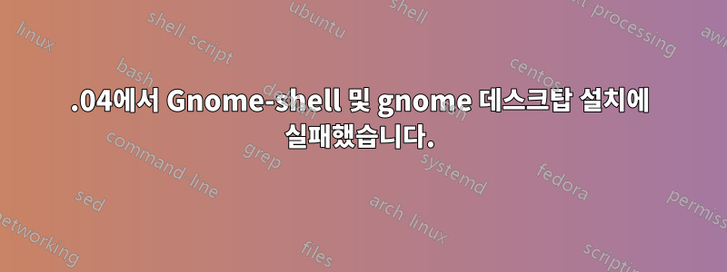 14.04에서 Gnome-shell 및 gnome 데스크탑 설치에 실패했습니다.