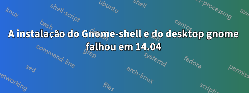 A instalação do Gnome-shell e do desktop gnome falhou em 14.04