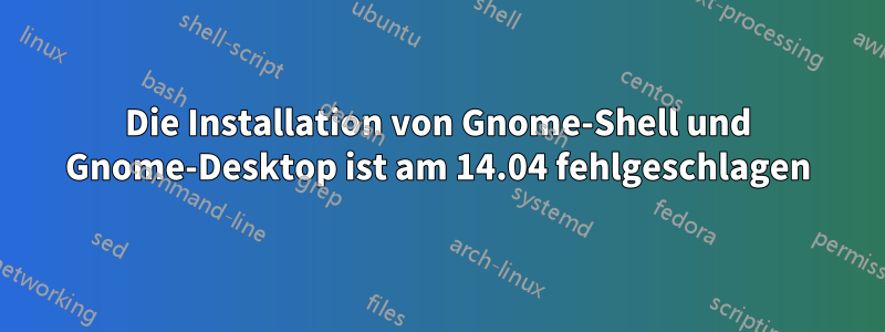 Die Installation von Gnome-Shell und Gnome-Desktop ist am 14.04 fehlgeschlagen