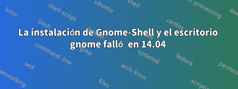 La instalación de Gnome-Shell y el escritorio gnome falló en 14.04