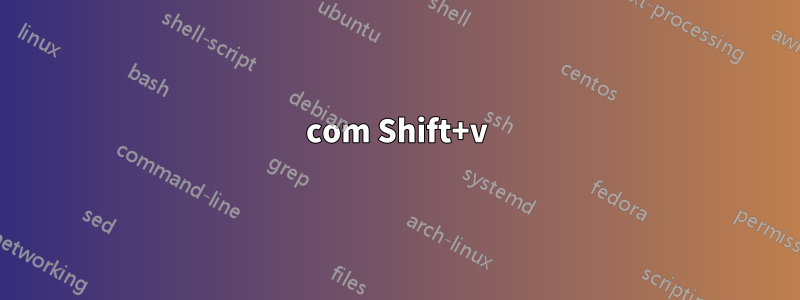com Shift+v