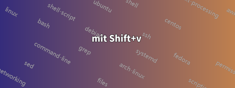 mit Shift+v