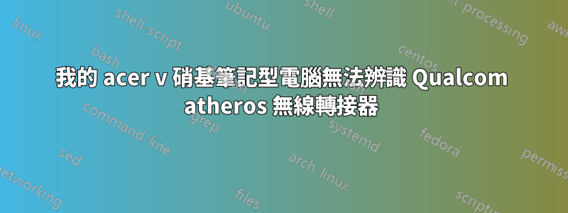 我的 acer v 硝基筆記型電腦無法辨識 Qualcom atheros 無線轉接器