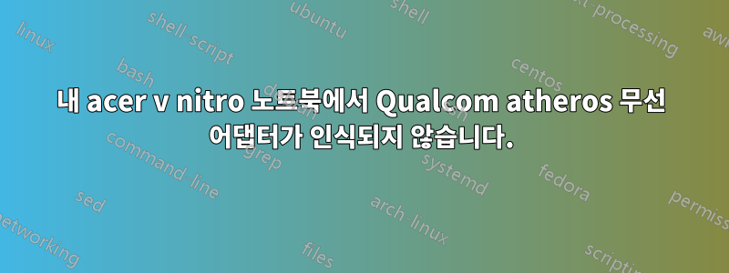 내 acer v nitro 노트북에서 Qualcom atheros 무선 어댑터가 인식되지 않습니다.