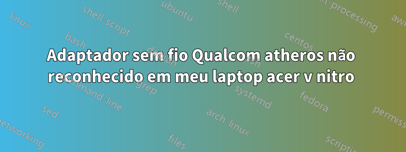 Adaptador sem fio Qualcom atheros não reconhecido em meu laptop acer v nitro
