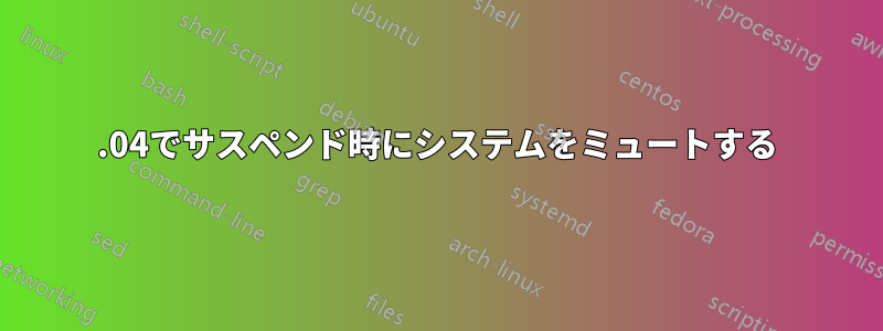 14.04でサスペンド時にシステムをミュートする