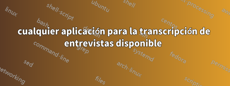 cualquier aplicación para la transcripción de entrevistas disponible