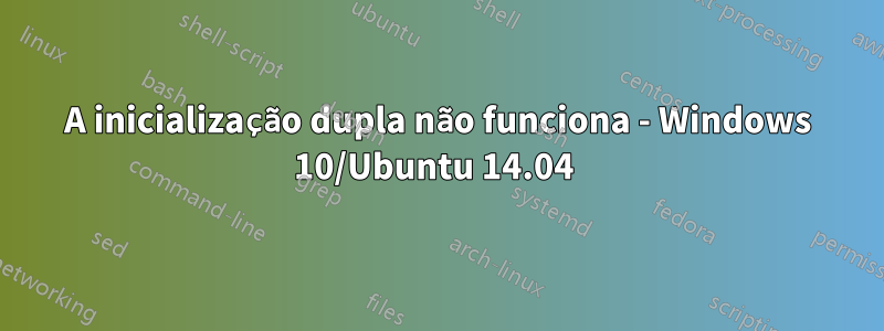 A inicialização dupla não funciona - Windows 10/Ubuntu 14.04 