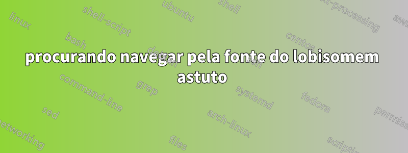 procurando navegar pela fonte do lobisomem astuto